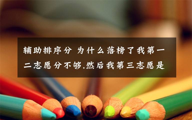 辅助排序分 为什么落榜了我第一二志愿分不够.然后我第三志愿是踏线分,辅助排序分也够,我还服从了.我第四第五志愿分也够.我现在就想知道文章配图