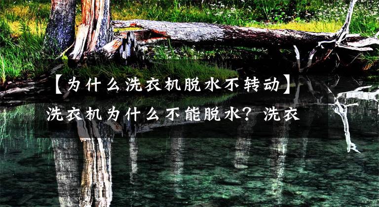 【为什么洗衣机脱水不转动】洗衣机为什么不能脱水？洗衣机不脱水的解决方法文章配图