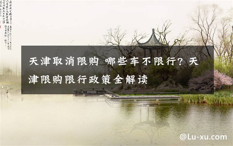 天津取消限购 哪些车不限行? 天津限购限行政策全解读文章配图
