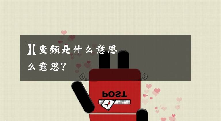 【变频是什么意思
】变频是什么意思？文章配图