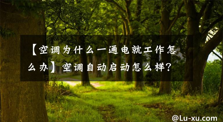 【空调为什么一通电就工作怎么办】空调自动启动怎么样？太原装修网露出了玄机