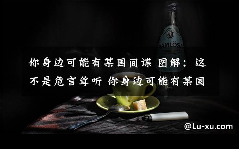 你身边可能有某国间谍 图解：这不是危言耸听 你身边可能有某国间谍！文章配图