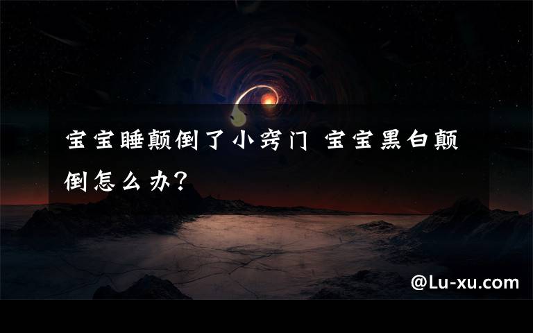 宝宝睡颠倒了小窍门 宝宝黑白颠倒怎么办？