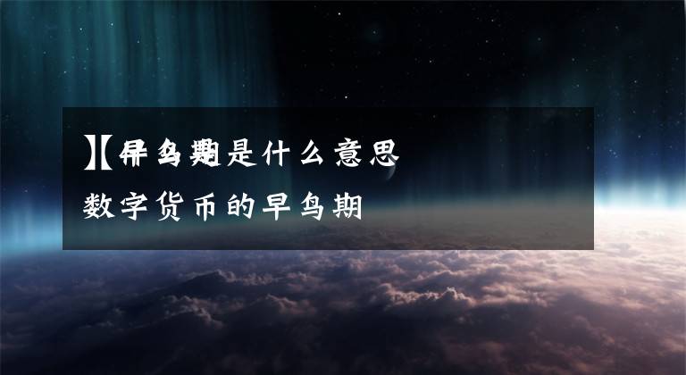 【早鸟期是什么意思
】什么是数字货币的早鸟期