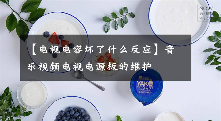 【电视电容坏了什么反应】音乐视频电视电源板的维护文章配图
