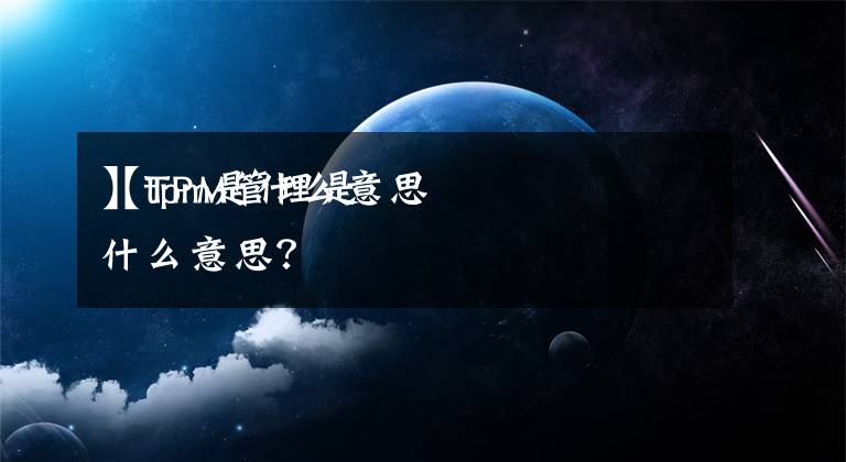 【tpm是什么意思
】TPM管理是什么意思？