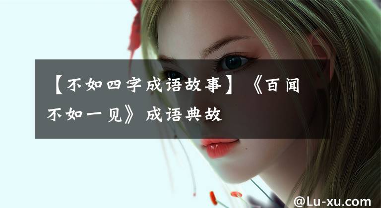 【不如四字成语故事】《百闻不如一见》成语典故