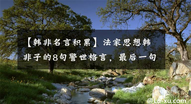 【韩非名言积累】法家思想韩非子的8句警世格言，最后一句值得思考文章配图