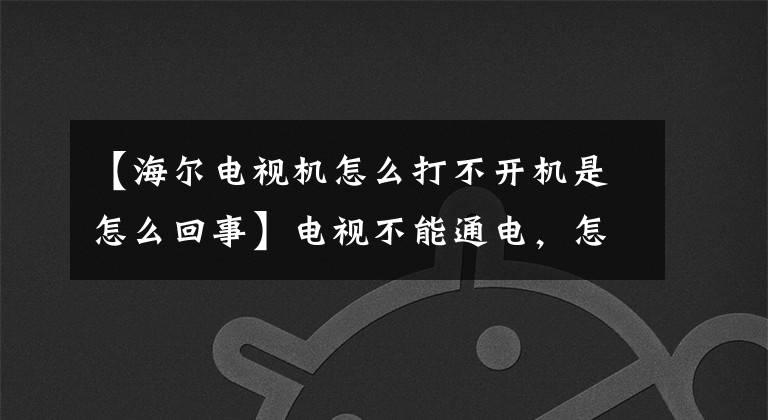 【海尔电视机怎么打不开机是怎么回事】电视不能通电，怎么回事？“他们”在恶作剧。