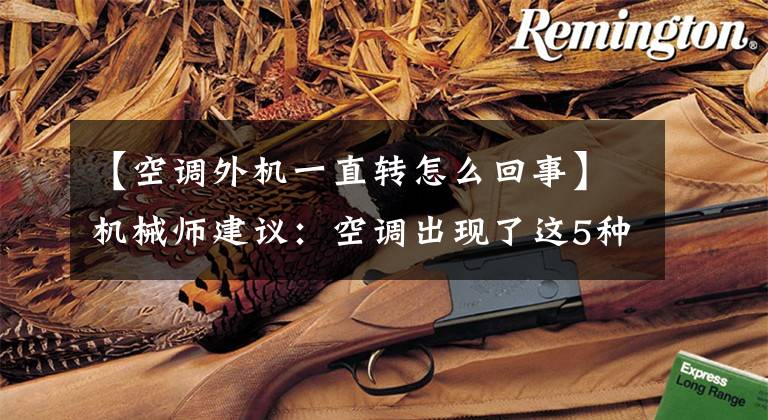 【空调外机一直转怎么回事】机械师建议：空调出现了这5种故障，不要着急修理，这是正常现象文章配图