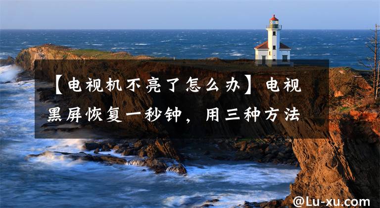 【电视机不亮了怎么办】电视黑屏恢复一秒钟，用三种方法解决文章配图