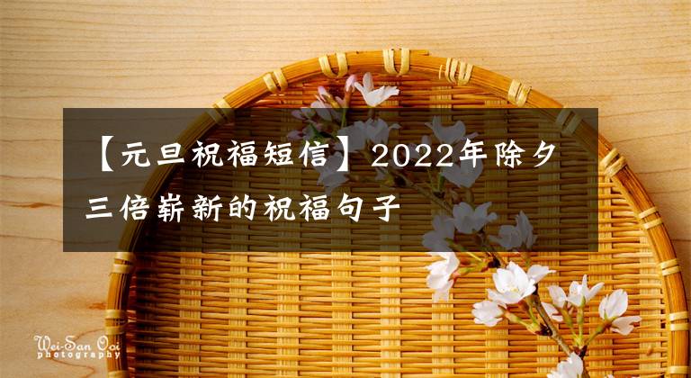 【元旦祝福短信】2022年除夕三倍崭新的祝福句子