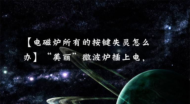 【电磁炉所有的按键失灵怎么办】“美丽”微波炉插上电，按下每个功能键都没有反应。文章配图