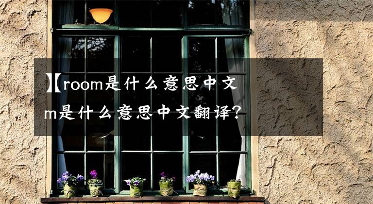 【room是什么意思中文
】room是什么意思中文翻译？文章配图