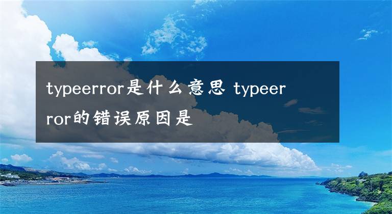 typeerror是什么意思 typeerror的错误原因是