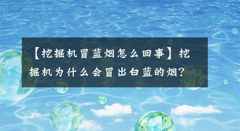 【挖掘机冒蓝烟怎么回事】挖掘机为什么会冒出白蓝的烟？文章配图