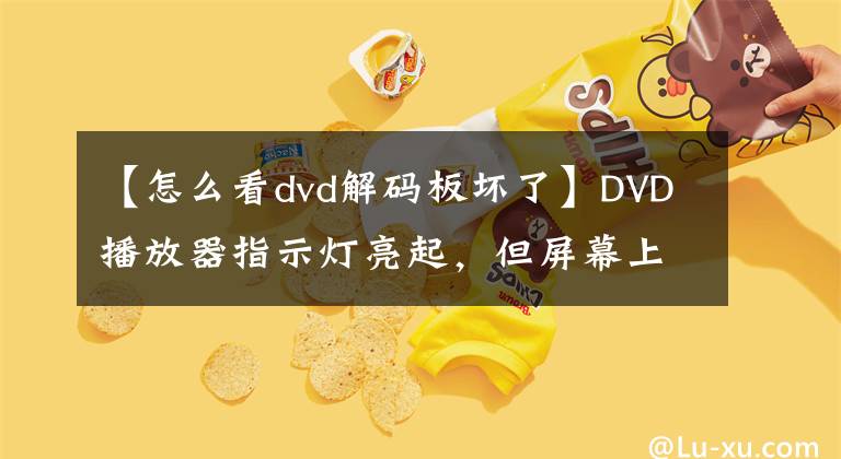 【怎么看dvd解码板坏了】DVD播放器指示灯亮起，但屏幕上没有显示维修情况。服务进程说明文章配图