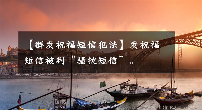 【群发祝福短信犯法】发祝福短信被判“骚扰短信”。文章配图
