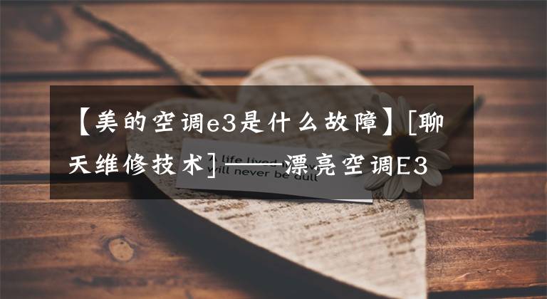 【美的空调e3是什么故障】[聊天维修技术] ——漂亮空调E3故障码维修