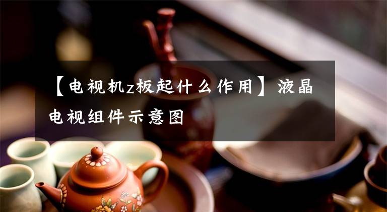 【电视机z板起什么作用】液晶电视组件示意图文章配图