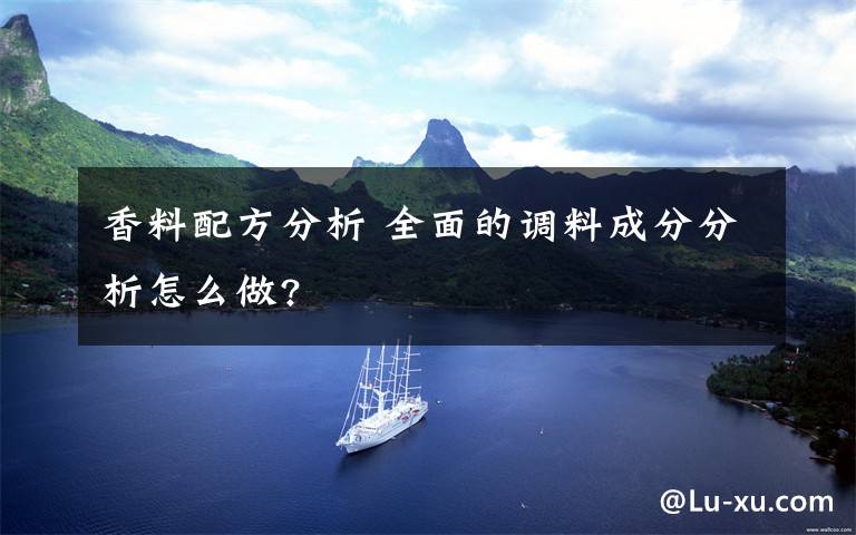 香料配方分析 全面的调料成分分析怎么做?文章配图