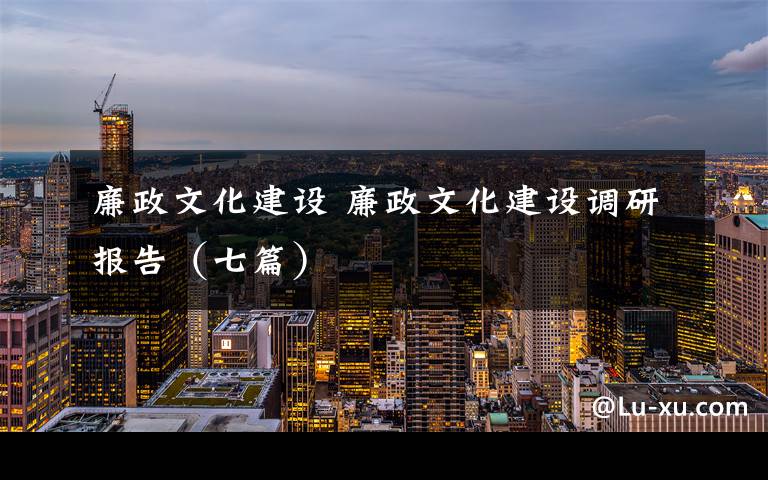 廉政文化建设 廉政文化建设调研报告（七篇）文章配图