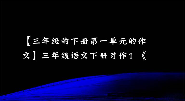 【三年级的下册第一单元的作文】三年级语文下册习作1 《我的植物朋友》范文，提供作文指导