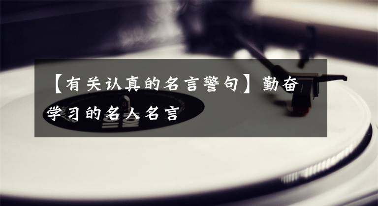 【有关认真的名言警句】勤奋学习的名人名言