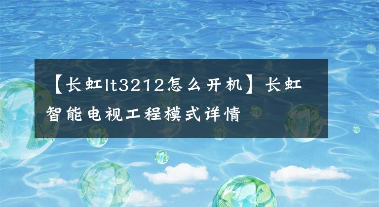 【长虹lt3212怎么开机】长虹智能电视工程模式详情