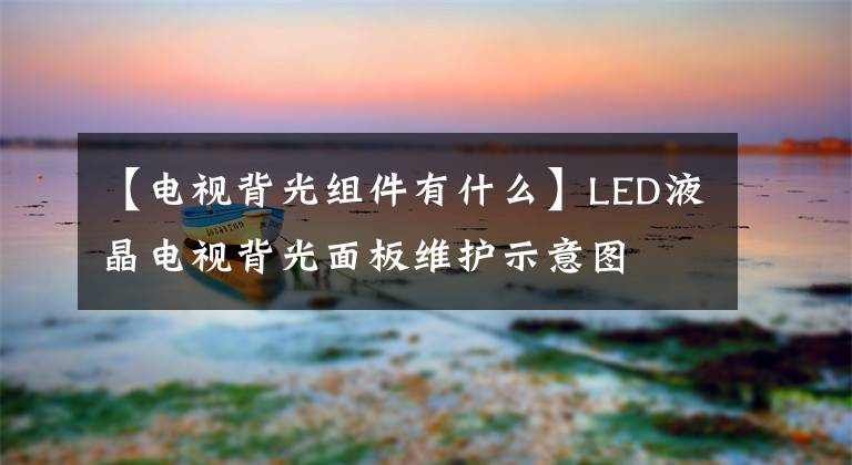 【电视背光组件有什么】LED液晶电视背光面板维护示意图