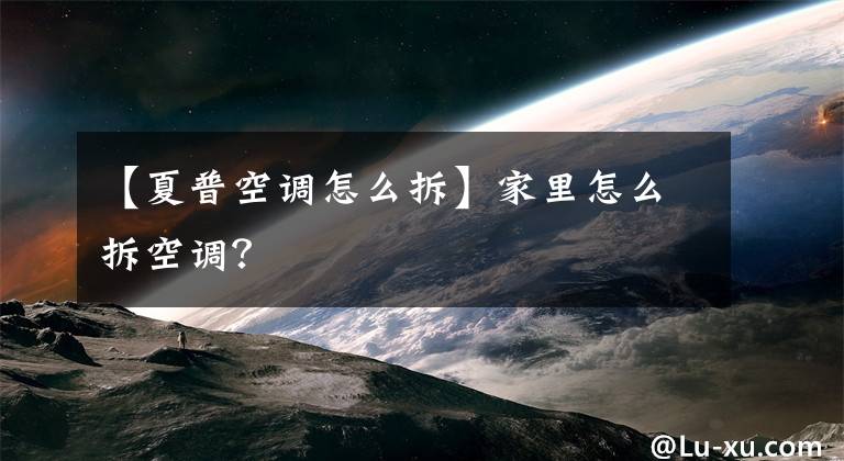 【夏普空调怎么拆】家里怎么拆空调？文章配图