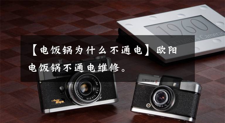 【电饭锅为什么不通电】欧阳电饭锅不通电维修。文章配图