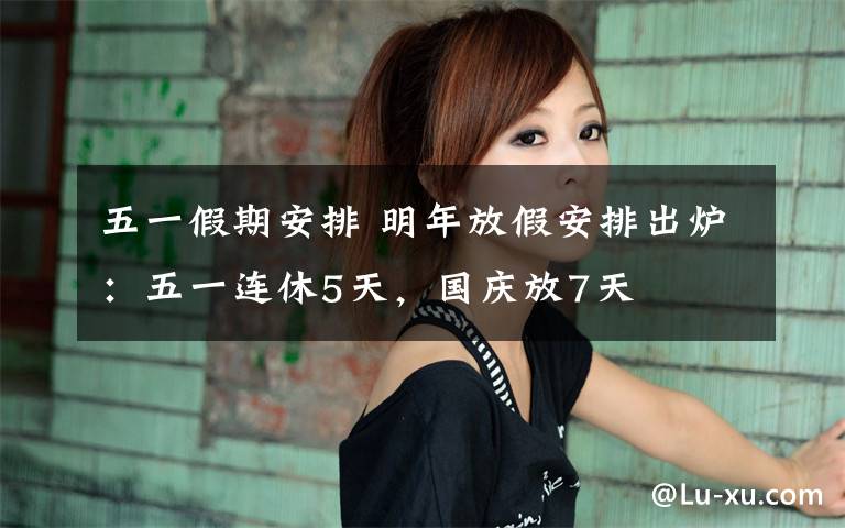 五一假期安排 明年放假安排出炉：五一连休5天，国庆放7天文章配图