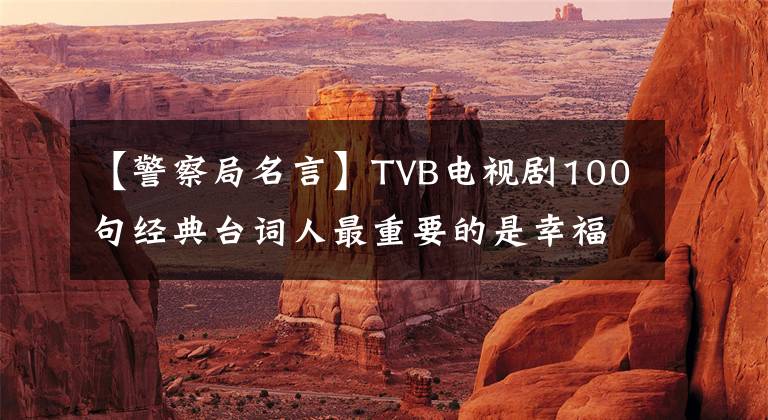 【警察局名言】TVB电视剧100句经典台词人最重要的是幸福。文章配图