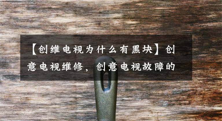 【创维电视为什么有黑块】创意电视维修，创意电视故障的原因是什么？怎么修理？文章配图