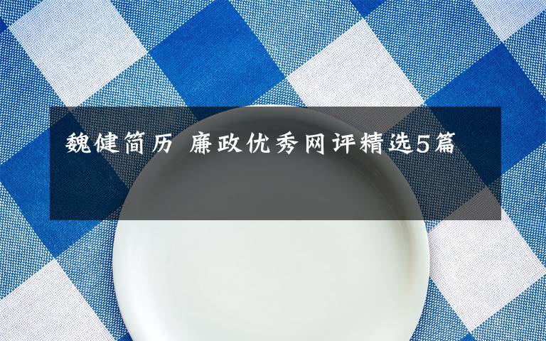 魏健简历 廉政优秀网评精选5篇文章配图