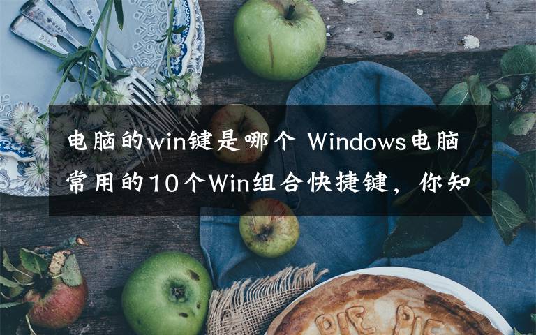 电脑的win键是哪个 Windows电脑常用的10个Win组合快捷键，你知道多少？文章配图