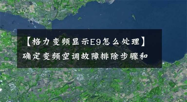 【格力变频显示E9怎么处理】确定变频空调故障排除步骤和解决方案1