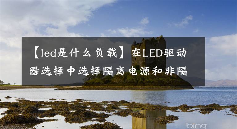 【led是什么负载】在LED驱动器选择中选择隔离电源和非隔离电源