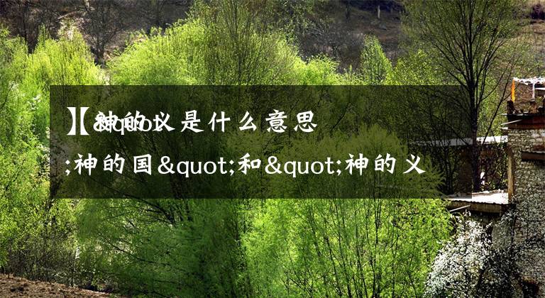 【神的义是什么意思
】"神的国"和"神的义"分别是什么意思?文章配图