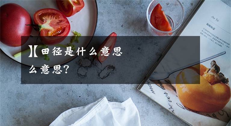 【田径是什么意思
】田径是什么意思？文章配图