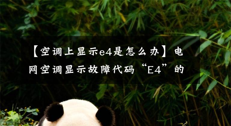 【空调上显示e4是怎么办】电网空调显示故障代码“E4”的故障原因及解决方案。文章配图