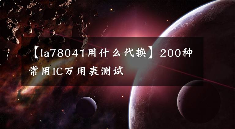 【la78041用什么代换】200种常用IC万用表测试