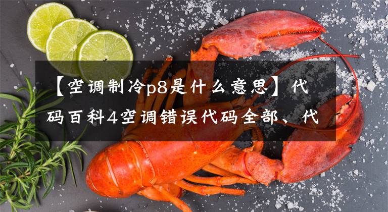 【空调制冷p8是什么意思】代码百科4空调错误代码全部、代码含义和维护方法的详细信息。文章配图