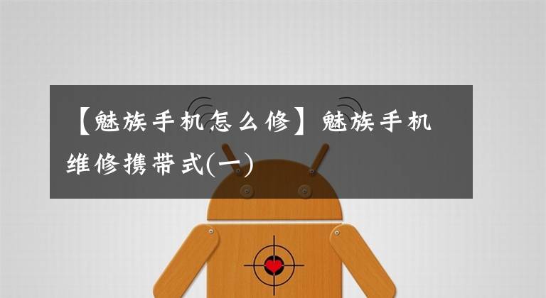 【魅族手机怎么修】魅族手机维修携带式(一)文章配图
