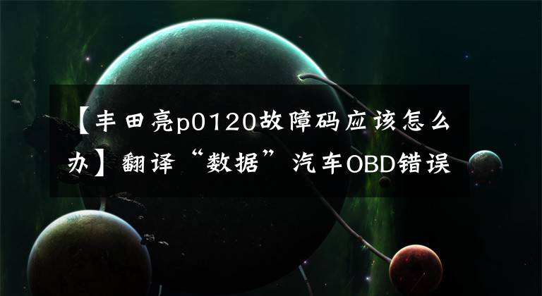 【丰田亮p0120故障码应该怎么办】翻译“数据”汽车OBD错误代码！