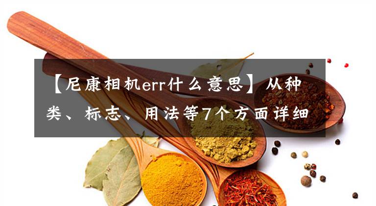 【尼康相机err什么意思】从种类、标志、用法等7个方面详细说明存储卡文章配图