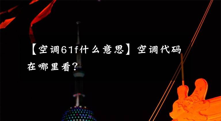 【空调61f什么意思】空调代码在哪里看？