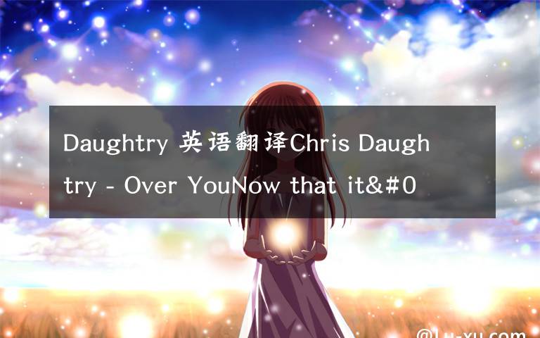 Daughtry 英语翻译Chris Daughtry - Over YouNow that it's all said and done文章配图