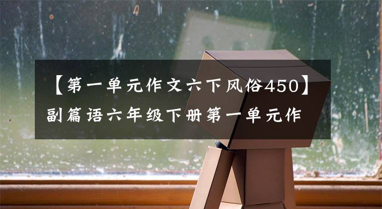 【第一单元作文六下风俗450】副篇语六年级下册第一单元作文范文家乡的风俗。